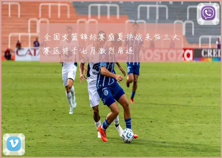 全国女篮锦标赛盛夏热战来临三大赛区将于七月激烈角逐