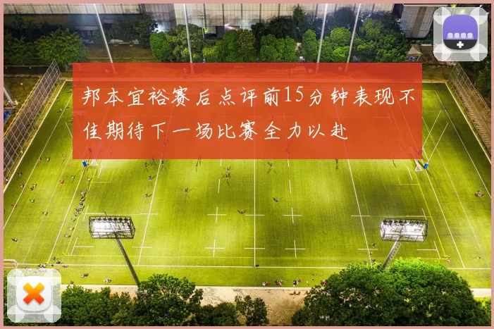 邦本宜裕赛后点评前15分钟表现不佳期待下一场比赛全力以赴