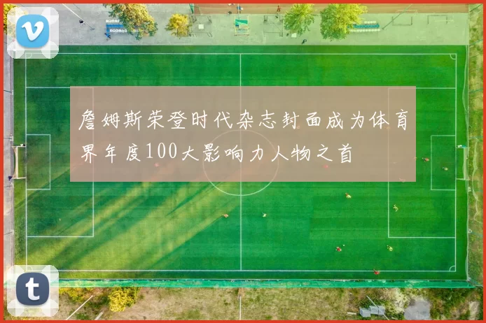 詹姆斯荣登时代杂志封面成为体育界年度100大影响力人物之首