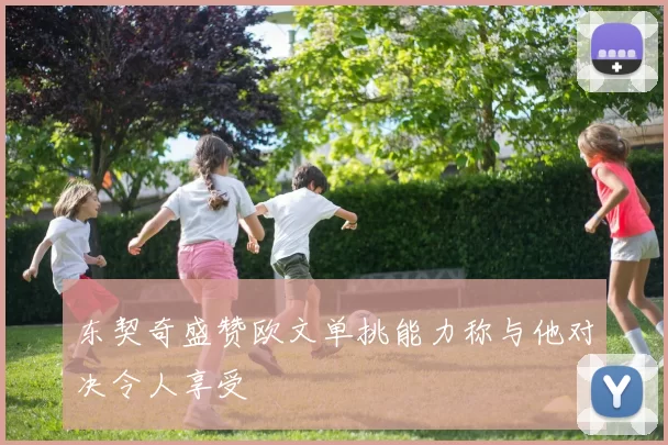 东契奇盛赞欧文单挑能力称与他对决令人享受