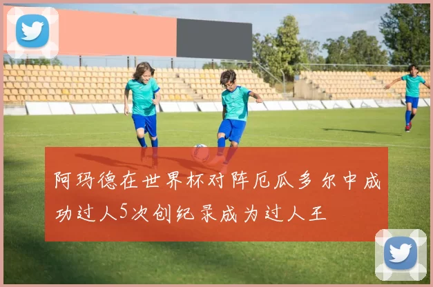 阿玛德在世界杯对阵厄瓜多尔中成功过人5次创纪录成为过人王