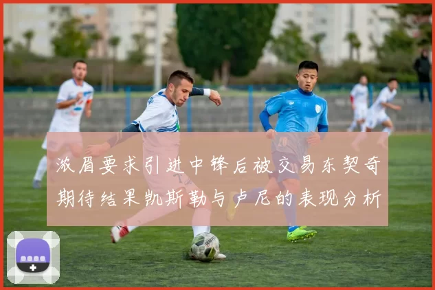 浓眉要求引进中锋后被交易东契奇期待结果凯斯勒与卢尼的表现分析