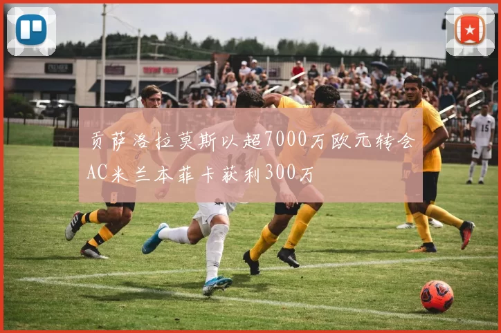 贡萨洛拉莫斯以超7000万欧元转会AC米兰本菲卡获利300万
